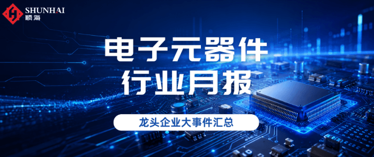 6月元器件行业月报｜被动元件/芯片/功率半导体行业大事件汇总